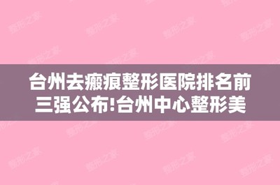 台州去瘢痕整形医院排名前三强公布!台州中心整形美容激光中心和临海现代妇科等手术费用一览